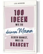 100 Ideen, wie du deinem Mann geben kannst, was er braucht