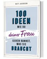 100 Ideen, wie du deiner Frau geben kannst, was sie braucht
