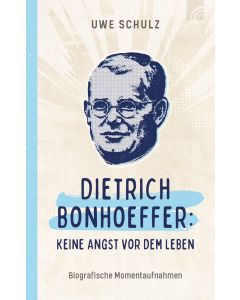 Dietrich Bonhoeffer: Keine Angst vor dem Leben