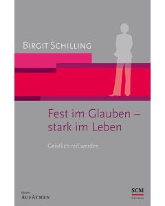 Fest im Glauben - stark im Leben: Geistlich reif werden