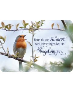 Wenn du gut zuhörst, wird immer irgendwo ein Vogel singen.