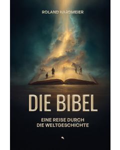 Die Bibel. Eine Reise durch die Weltgeschichte.