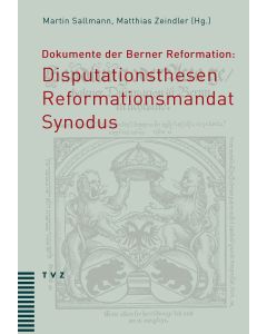 Dokumente der Berner Reformation: Disputationsthesen, Reformationsmandat und Synodus