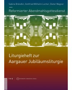 Reformierter Abendmahlsgottesdienst: Liturgieheft zur Aargauer Jubiläumsliturgie