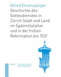 Geschichte des Gottesdienstes in Zürich Stadt und Land im Spätmittelalter und in der frühen Reformation bis 1531
