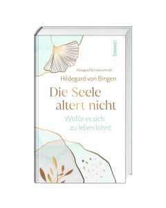 Hildegard von Bingen. Die Seele altert nicht