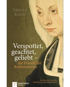 Verspottet, geachtet, geliebt - die Frauen der Reformatoren