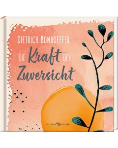 Dietrich Bonhoeffer: Die Kraft der Zuversicht