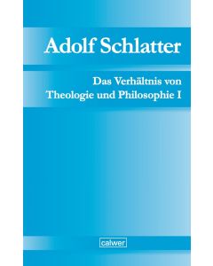Adolf Schlatter - Das Verhältnis von Theologie und Philosophie I