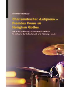 Charismatischer „Lobpreis“ - Fremdes Feuer im Heiligtum Gottes