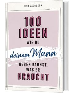 100 Ideen, wie du deinem Mann geben kannst, was er braucht