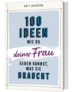 100 Ideen, wie du deiner Frau geben kannst, was sie braucht