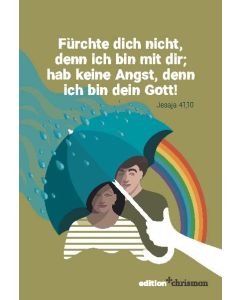 Fürchte dicht nicht, denn ich bin mit dir; hab keine Angst, denn ich bin dein Gott (Jesaja 41,10)